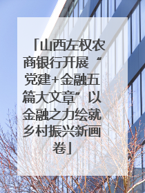 山西左权农商银行开展“党建+金融五篇大文章”以金融之力绘就乡村振兴新画卷